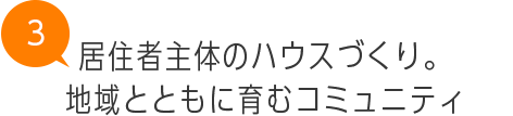 居住者主体のハウスづくり。地域とともに育むコミュニティ