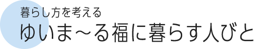 暮らし方を考える ゆいま～る福に暮らす人びと