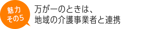 万が一のときは、地域の介護事業者と連携