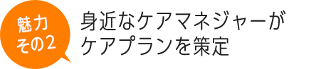 身近なケアマネジャーがケアプランを策定