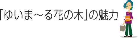 ゆいま〜る花の木の魅力