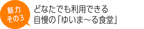 どなたでも利用できる自慢の「ゆいま～る食堂」