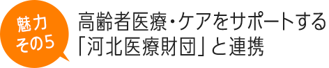 高齢者医療・ケアをサポートする「河北医療財団」と連携