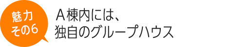 Ａ棟内には、独自のグループハウス