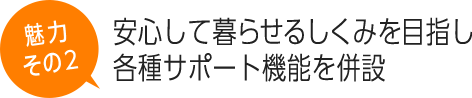 安心して暮らせるしくみを目指し各種サポート機能を併設