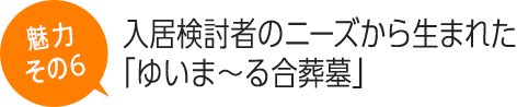 入居検討者のニーズから生まれた「ゆいま～る合葬墓」