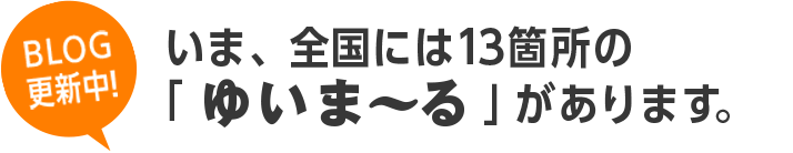 いま、全国には13箇所の「ゆいま〜る」があります。