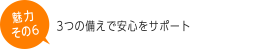 3つの備えで安心をサポート