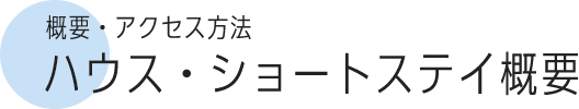 概要・アクセス方法 ハウス・ショートステイ概要