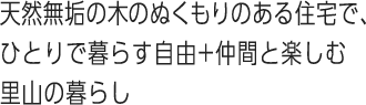 天然無垢の木のぬくもりのある住宅で、ひとりで暮らす自由+仲間と楽しむ里山の暮らし