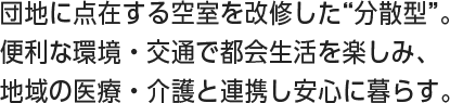 団地に点在する空室を改修した“分散型”。便利な環境・交通で都会生活を楽しみ、地域の医療・介護と連携し安心に暮らす。