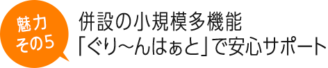 併設の小規模多機能「ぐり〜んはぁと」で安心サポート