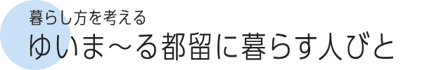 暮らし方を考える ゆいま～る都留に暮らす人びと