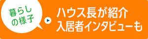 暮らしの様子 ハウス長が紹介 入居者インタビューも