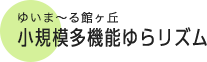 ゆいま～る館ヶ丘 小規模多機能ゆらリズム